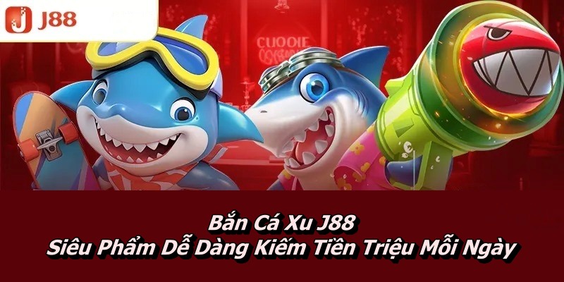 Bắn Cá Xu J88 – Siêu Phẩm Dễ Dàng Kiếm Tiền Triệu Mỗi Ngày 